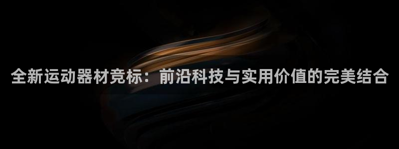 球速体育QsTY官网下载注册：全新运动器材竞标：前沿